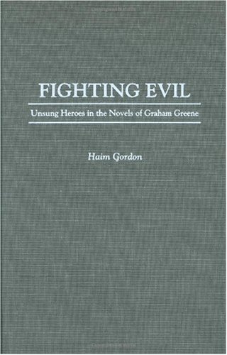 Fighting Evil: Unsung Heroes in the Novels of Graham Greene (Contributions to the Study of World Literature)