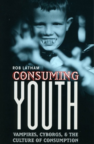 Consuming Youth: Vampires, Cyborgs, and the Culture of Consumption