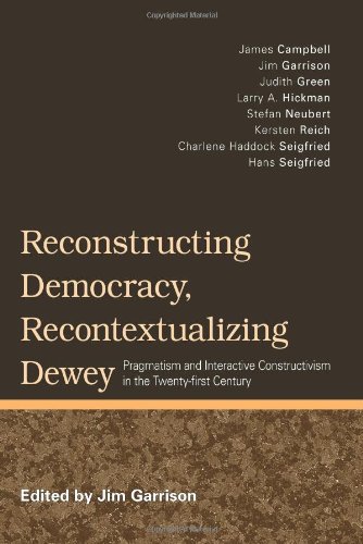 Reconstructing Democracy, Recontextualizing Dewey: Pragmatism and Interactive Constructivism in the Twenty-first Century