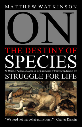 On the Destiny of Species: By Means of Natural Selection, Or the Elimination of Unfavoured Races in the Struggle for Life