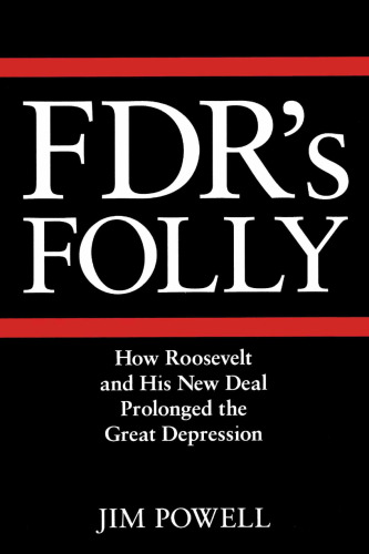 FDR's Folly: How Roosevelt and His New Deal Prolonged the Great Depression