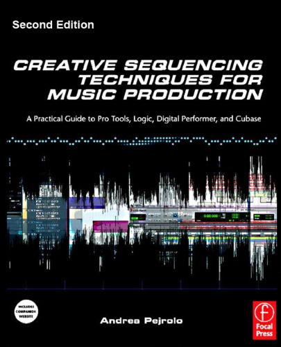 Creative Sequencing Techniques for Music Production, Second Edition: A Practical Guide to Pro Tools, Logic, Digital Performer, and Cubase