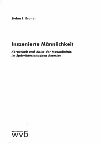 Inszenierte Männlichkeit: Körperkult und 'Krise der Maskulinität' im Spätviktorianischen Amerika