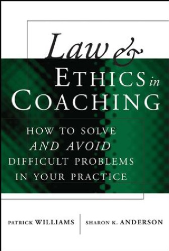 Law and Ethics in Coaching: How to Solve -- and Avoid -- Difficult Problems in Your Practice