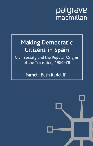 Making Democratic Citizens in Spain: Civil Society and the Popular Origins of the Transition, 1960-78