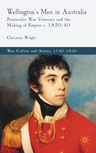 Wellington's Men in Australia: Peninsular War Veterans and the Making of Empire c.1820-40 ()