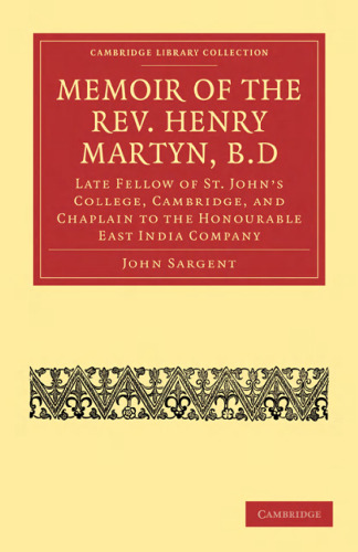 Memoir of the Rev. Henry Martyn, B.D: Late Fellow of St. John’s College, Cambridge, and Chaplain to the Honourable East India Company