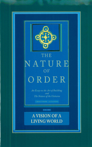 A Vision of a Living World: The Nature of Order, Book 3: An Essay on the Art of Building and the Nature of the Universe (The Nature of Order)