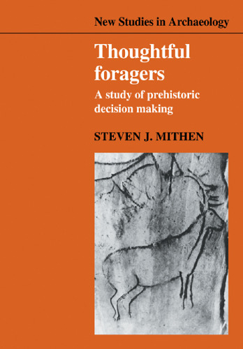 Thoughtful Foragers: A Study of Prehistoric Decision Making (New Studies in Archaeology)