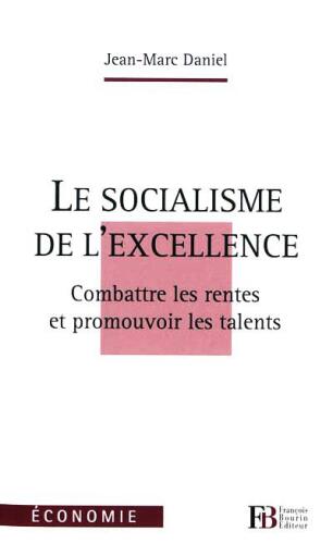 Le socialisme de l'excellence : Combattre les rentes et promouvoir les talents
