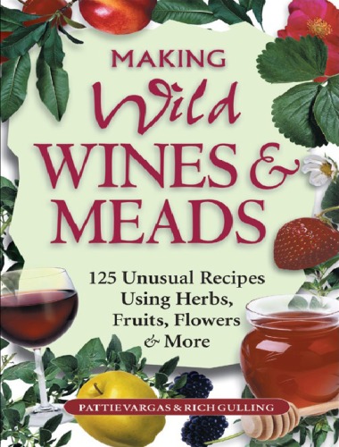 Making Wild Wines & Meads: 125 unusual recipes using herbs, fruits, flowers & more