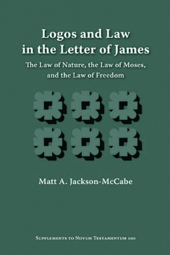 Logos and Law in the Letter of James: The Law of Nature, the Law of Moses, and the Law of Freedom (Supplements to Novum Testamentum)