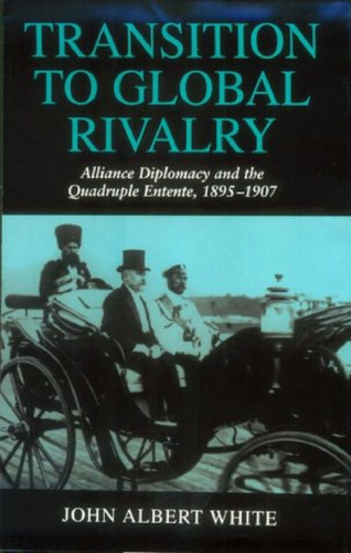 Transition to Global Rivalry: Alliance Diplomacy and the Quadruple Entente, 1895-1907