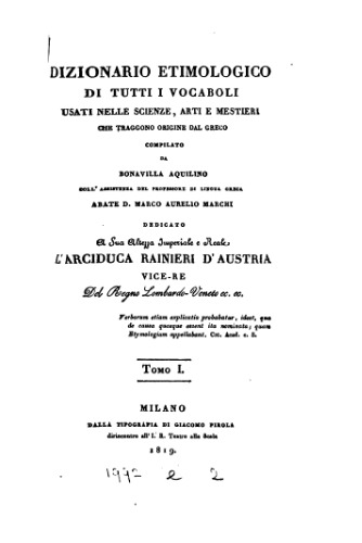 Dizionario etimologico di tutti i vocaboli usati nelle scienze, arti e mestieri che traggono origine dal greco compilato da Bonavilla Aquilino coll'assistenza del professore di lingua greca abate d. Marco Aurelio Marchi