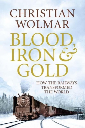 Blood, Iron, and Gold: How the Railroads Transformed the World