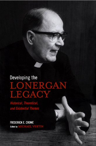Developing the Lonergan legacy: historical, theoretical, and existential themes