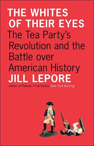 The Whites of Their Eyes: The Tea Party’s Revolution and the Battle over American History