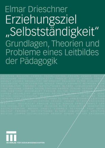 Erziehungsziel ''Selbstständigkeit''. Grundlagen, Theorien und Probleme eines Leitbildes der Pädagogik
