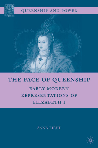 The Face of Queenship: Early Modern Representations of Elizabeth I (Queenship and Power)