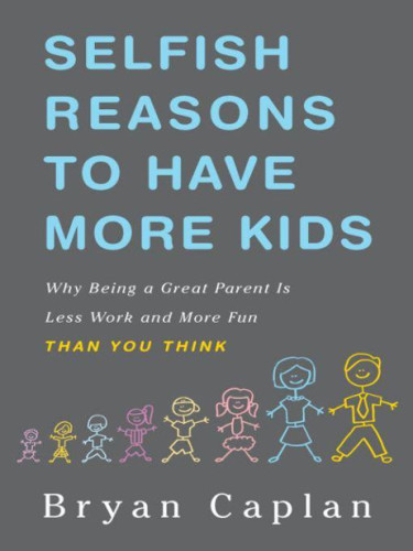 Selfish Reasons to Have More Kids: Why Being a Great Parent is Less Work and More Fun Than You Think