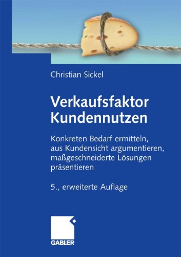 Verkaufsfaktor Kundennutzen: Konkreten Bedarf ermittteln, aus Kundensicht argumentieren, maßgeschneiderte Lösungen präsentieren. 5. Auflage