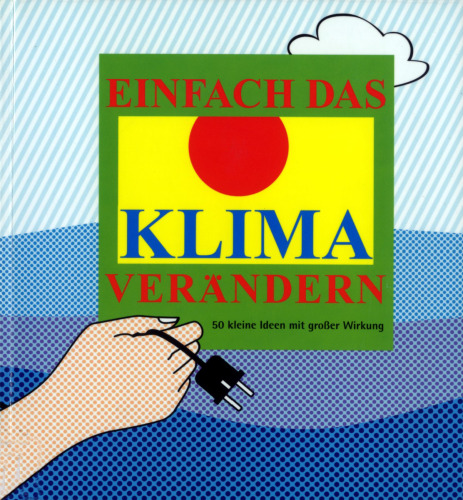 Einfach das Klima verändern. 50 kleine Ideen mit großer Wirkung