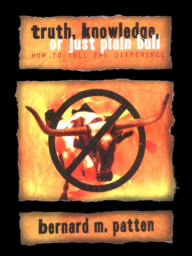 Truth, Knowledge, Or Just Plain Bull: How To Tell The Difference : A Handbook of Practical Logic and Clear Thinking