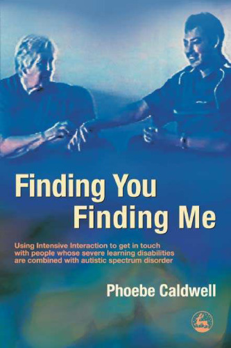 Finding You Finding Me: Using Intensive Interaction To Get In Touch With People Whose Severe Learning Disabilities Are Combined With Autistic Spectrum Disorder
