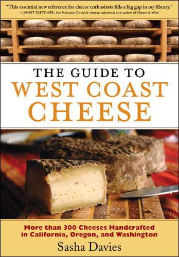The Guide to West Coast Cheese: More than 300 Cheeses Handcrafted in California, Oregon, and Washington