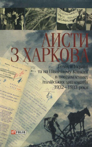 Листи з Харкова. Голод в Україні та на Північному Кавказі в повідомленнях італійських дипломатів, 1932 - 1933 роки. Упор. Андреа Ґраціозі.