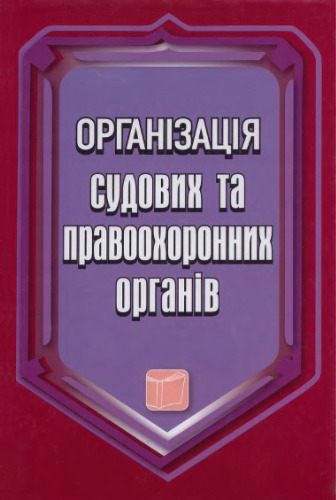 Організація судових та правоохоронних органів. Підручник.