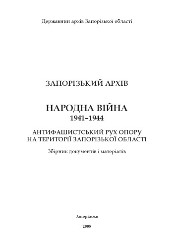 Запорізький архів. Народна війна. 1941 - 1944. Антифашистський рух Опору на території Запорізької області. Збірник документів і матеріалів.