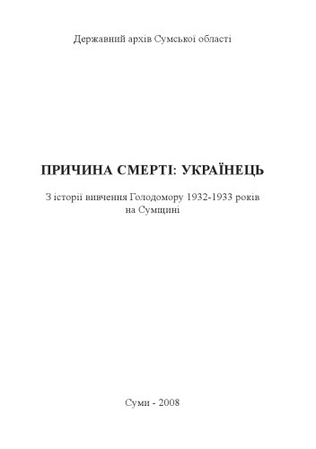 Причина смерті - українець. З історії вивчення Голодомору 1932 - 1933 років на Сумщині.