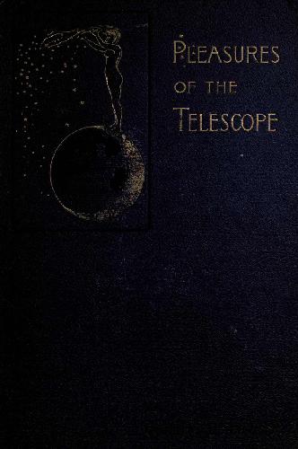 Pleasures of the telescope;: An illustrated guide for amateur astronomers and a popular description of the chief wonders of the heavens for general readers, 