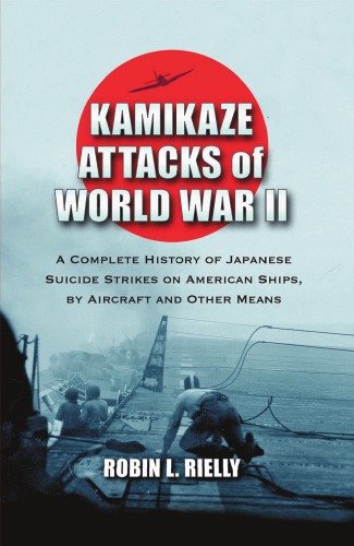 Kamikaze Attacks of World War II: A Complete History of Japanese Suicide Strikes on American Ships, by Aircraft and Other Means