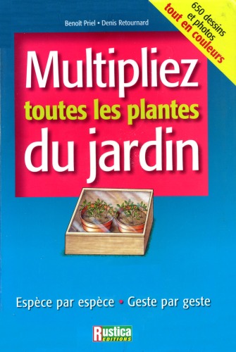 Multipliez toutes les plantes du jardin: Espece par espece, Geste par geste