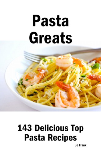 Pasta Greats: 143 Delicious Pasta Recipes: from Almost Instant Pasta Salad to Winter Pesto Pasta with Shrimp - 143 Top Pasta Recipes