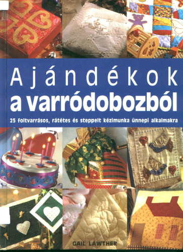 Ajándékok a varródobozból. 25 foltvarrásos, rátétes és steppelt kézimunka ünnepi alkalmakra.