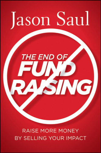 The End of Fundraising: Raise More Money by Selling Your Impact  