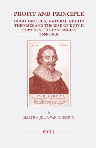 Profit and principle: Hugo Grotius, natural rights theories and the rise of Dutch power in the East Indies, 1595-1615