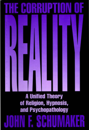 The Corruption of Reality: A Unified Theory of Religion, Hypnosis, and Psychopathology  