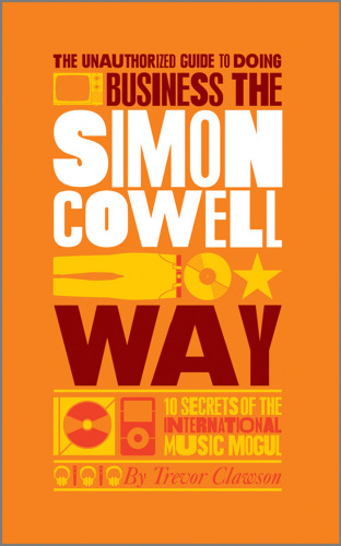 The Unauthorized Guide to Doing Business the Simon Cowell Way: 10 Secrets of the International Music Mogul (Big Shots)  