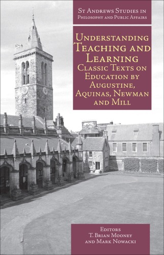 Understanding Teaching and Learning: Classic Texts on Education by Augustine, Aquinas, Newman and Mill  
