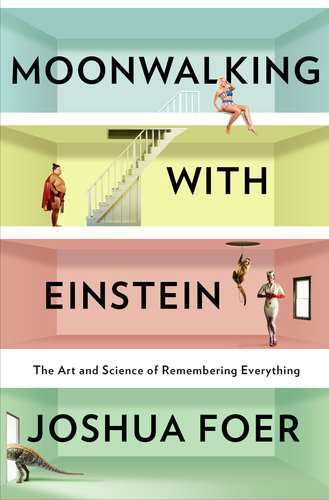 Moonwalking with Einstein: The Art and Science of Remembering Everything  