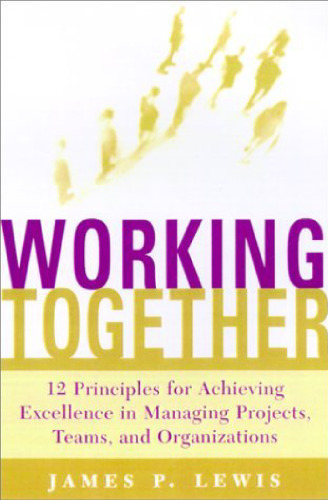 WORKING TOGETHER Twelve Principles for Achieving Excellence in Managing Projects, Teams, and Organizations  