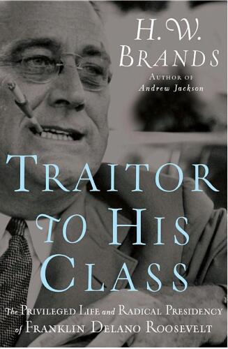 Traitor to His Class: The Privileged Life and Radical Presidency of Franklin Delano Roosevelt  