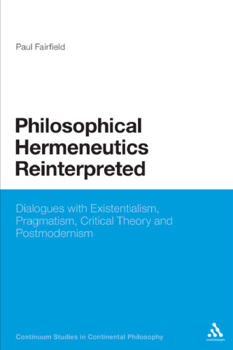 Philosophical Hermeneutics Reinterpreted: Dialogues with Existentialism, Pragmatism, Critical Theory and Postmodernism  