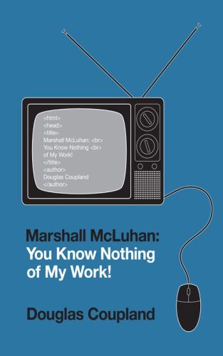 Marshall McLuhan: You Know Nothing of My Work!  