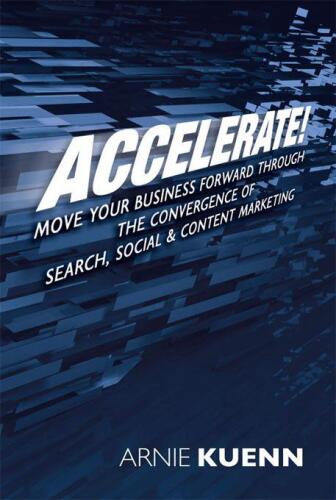 Accelerate!: Move Your Business Forward Through the Convergence of Search, Social & Content Marketing  