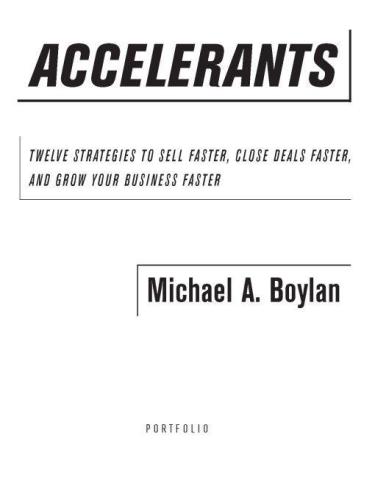 Accelerants: Twelve Strategies to Sell Faster, Close Deals Faster, and Grow Your Business Faster  